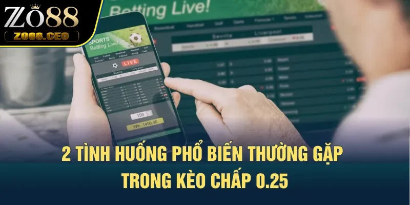 2 tình huống phổ biến thường gặp trong kèo chấp 0.25