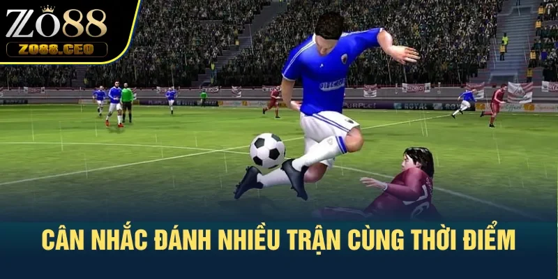 Cân nhắc đánh nhiều trận cùng thời điểm