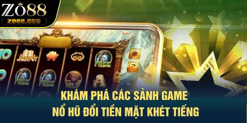 Khám phá các sảnh game nổ hũ đổi tiền mặt khét tiếng