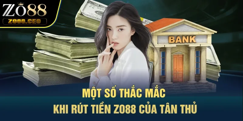 Một số thắc mắc khi rút tiền Zo88 của tân thủ