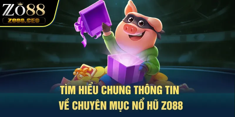 Tìm hiểu chung thông tin về chuyên mục nổ hũ Zo88